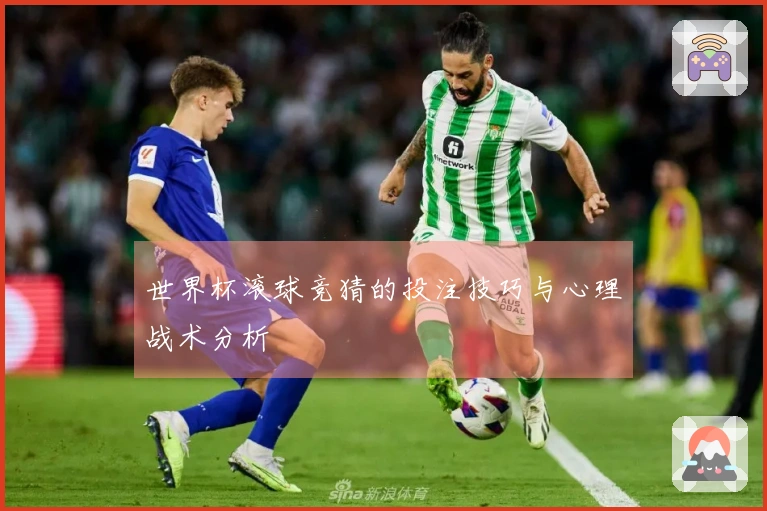 世界杯滚球竞猜的投注技巧与心理战术分析