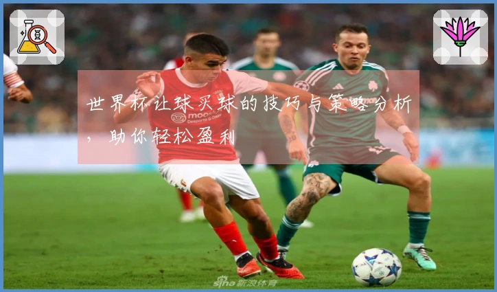 世界杯让球买球的技巧与策略分析，助你轻松盈利