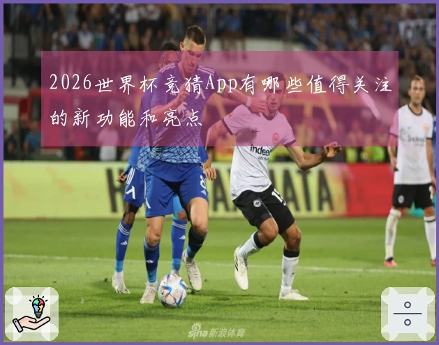 2026世界杯竞猜App有哪些值得关注的新功能和亮点