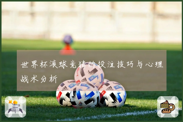 世界杯滚球竞猜的投注技巧与心理战术分析
