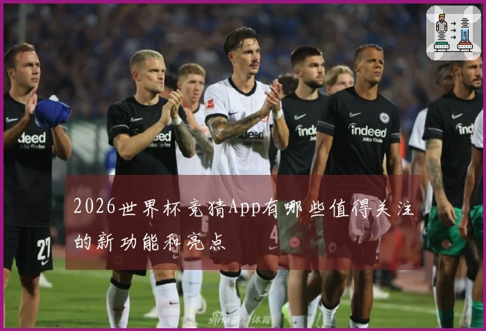 2026世界杯竞猜App有哪些值得关注的新功能和亮点